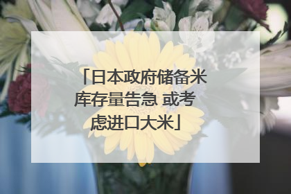日本政府储备米库存量告急 或考虑进口大米