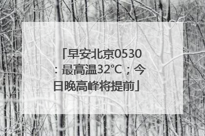 早安北京0530：最高温32℃；今日晚高峰将提前