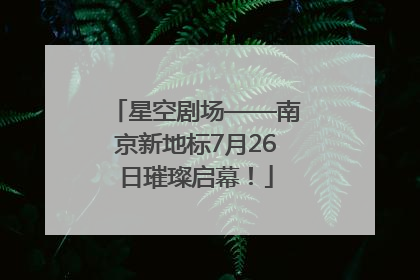 星空剧场——南京新地标7月26日璀璨启幕！
