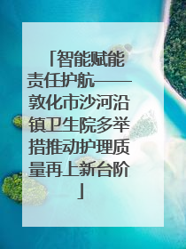 智能赋能 责任护航——敦化市沙河沿镇卫生院多举措推动护理质量再上新台阶