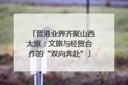 晋港业界齐聚山西太原：文旅与经贸合作的“双向奔赴”