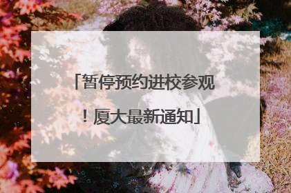暂停预约进校参观！厦大最新通知