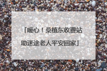 暖心！桑植东收费站助迷途老人平安回家