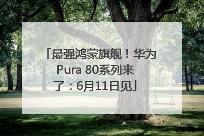 最强鸿蒙旗舰！华为Pura 80系列来了：6月11日见