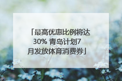 最高优惠比例将达30% 青岛计划7月发放体育消费券