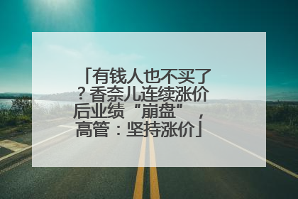 有钱人也不买了？香奈儿连续涨价后业绩“崩盘”，高管：坚持涨价