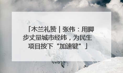 木兰礼赞｜张伟：用脚步丈量城市经纬，为民生项目按下“加速键”