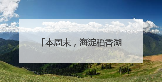 本周末，海淀稻香湖龙舟竞渡！邀您观赛