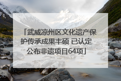 武威凉州区文化遗产保护传承成果丰硕 已认定公布非遗项目64项