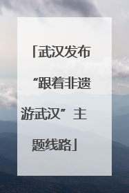 武汉发布“跟着非遗游武汉”主题线路