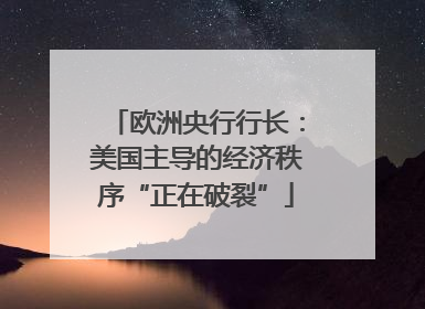 欧洲央行行长：美国主导的经济秩序“正在破裂”
