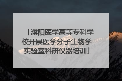 濮阳医学高等专科学校开展医学分子生物学实验室科研仪器培训