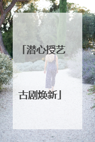 潜心授艺 古剧焕新