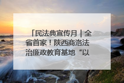 民法典宣传月｜全省首家！陕西商洛法治廉政教育基地“以案说纪”润人心