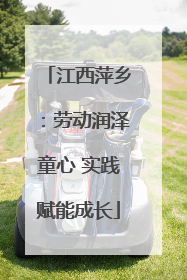 江西萍乡：劳动润泽童心 实践赋能成长