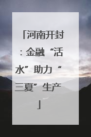 河南开封：金融“活水”助力“三夏”生产