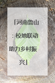 河南鲁山：校地联动助力乡村振兴