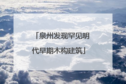 泉州发现罕见明代早期木构建筑