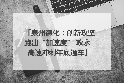 泉州德化：创新攻坚跑出“加速度” 政永高速冲刺年底通车
