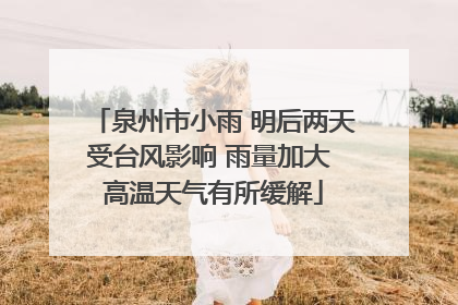 泉州市小雨 明后两天受台风影响 雨量加大 高温天气有所缓解