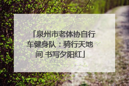 泉州市老体协自行车健身队：骑行天地间 书写夕阳红