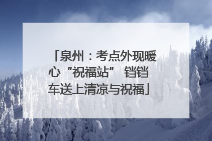 泉州：考点外现暖心“祝福站” 铛铛车送上清凉与祝福