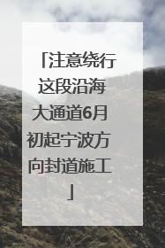 注意绕行 这段沿海大通道6月初起宁波方向封道施工