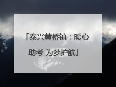 泰兴黄桥镇：暖心助考 为梦护航
