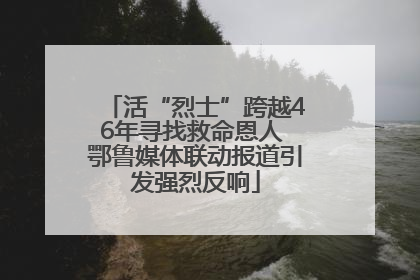 活“烈士”跨越46年寻找救命恩人 鄂鲁媒体联动报道引发强烈反响