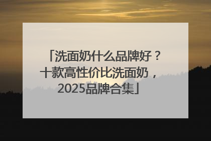 洗面奶什么品牌好？十款高性价比洗面奶，2025品牌合集