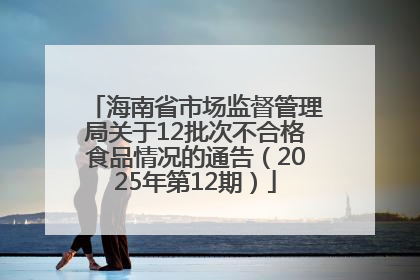 海南省市场监督管理局关于12批次不合格食品情况的通告（2025年第12期）