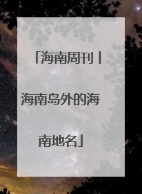 海南周刊丨海南岛外的海南地名