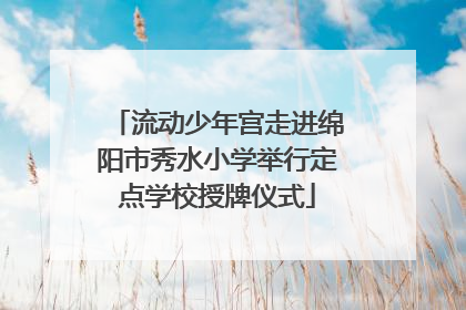 流动少年宫走进绵阳市秀水小学举行定点学校授牌仪式