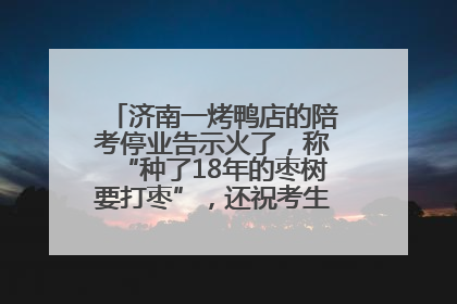 济南一烤鸭店的陪考停业告示火了，称“种了18年的枣树要打枣”，还祝考生“鸭”的全对