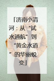 济南小清河：从“试水通航”到“黄金水道”的华丽蜕变