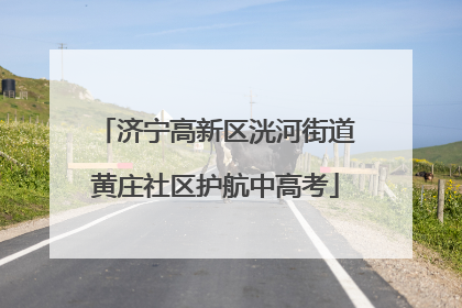 济宁高新区洸河街道黄庄社区护航中高考