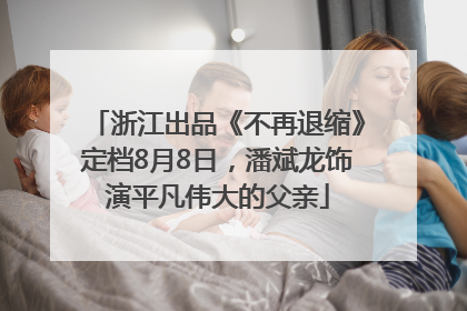 浙江出品《不再退缩》定档8月8日，潘斌龙饰演平凡伟大的父亲