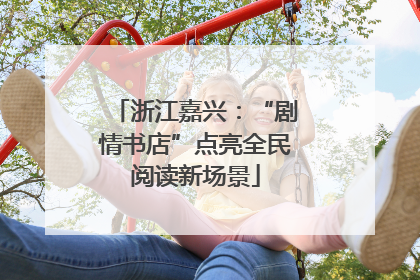 浙江嘉兴：“剧情书店”点亮全民阅读新场景