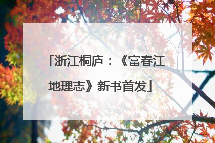 浙江桐庐：《富春江地理志》新书首发