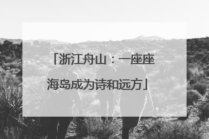 浙江舟山：一座座海岛成为诗和远方