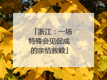 浙江：一场特殊会见促成的亲情救赎