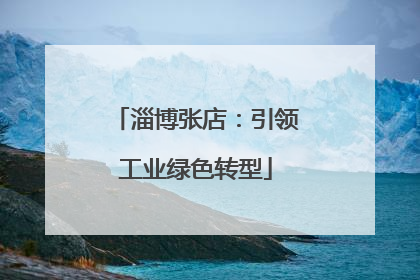 淄博张店：引领工业绿色转型