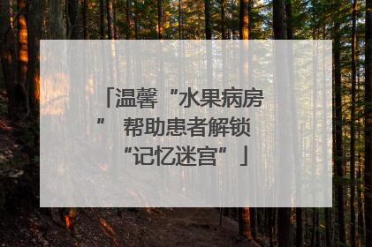 温馨“水果病房” 帮助患者解锁“记忆迷宫”