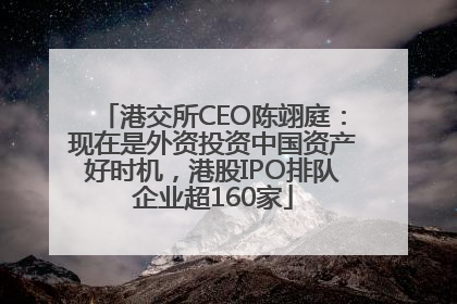 港交所CEO陈翊庭：现在是外资投资中国资产好时机，港股IPO排队企业超160家