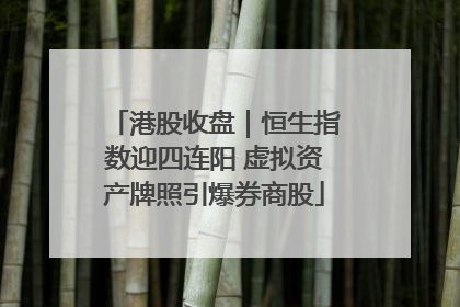 港股收盘｜恒生指数迎四连阳 虚拟资产牌照引爆券商股