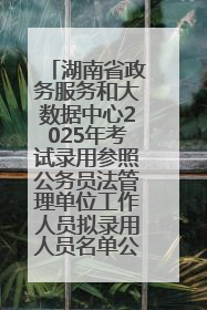 湖南省政务服务和大数据中心2025年考试录用参照公务员法管理单位工作人员拟录用人员名单公示