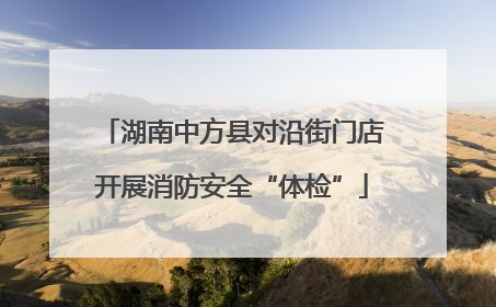 湖南中方县对沿街门店开展消防安全“体检”