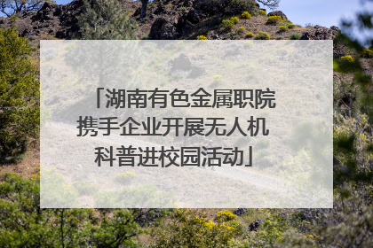 湖南有色金属职院携手企业开展无人机科普进校园活动