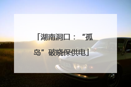 湖南洞口：“孤岛”破晓保供电