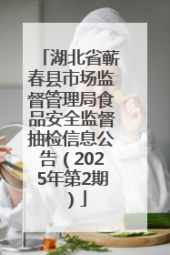 湖北省蕲春县市场监督管理局食品安全监督抽检信息公告（2025年第2期）